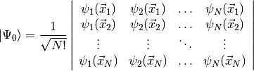 | \Psi_0 \rangle =
\frac{1}{\sqrt{N!}} \left | \begin{array}{cccc}
\psi_1 (\vec x_1) & \psi_2(\vec x_1) & \ldots & \psi_N (\vec x_1) \\
\psi_1 (\vec x_2) & \psi_2(\vec x_2) & \ldots & \psi_N (\vec x_2) \\
\vdots & \vdots & \ddots & \vdots \\
\psi_1 (\vec x_N) & \psi_2(\vec x_N) & \ldots & \psi_N (\vec x_N) \\
\end{array}\right |