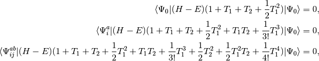 \langle \Psi_0  | (H - E) (1 + T_1 + T_2 + \frac{1}{2}T_1^2)|\Psi_0\rangle = 0, \\
\langle \Psi_i^a  | (H - E) (1 + T_1 + T_2 + \frac{1}{2}T_1^2+T_1T_2+\frac{1}{3!}T_1^3)|\Psi_0\rangle = 0, \\
\langle \Psi_{ij}^{ab}  | (H - E) (1 + T_1 + T_2 + \frac{1}{2}T_1^2 + T_1T_2+\frac{1}{3!}T_1^3+\frac{1}{2}T_2^2+\frac{1}{2}T_1^2T_2+\frac{1}{4!}T_1^4)|\Psi_0\rangle = 0, \\